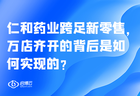 仁和藥業跨足新零售，萬店齊開的背后是如何實現的？