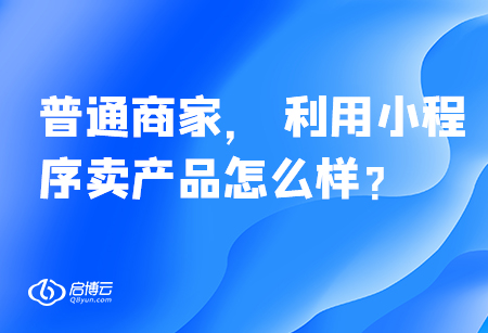 普通商家， 利用小程序賣產品怎么樣？