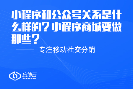 小程序和公眾號(hào)關(guān)系是什么樣的？小程序商城要做那些？