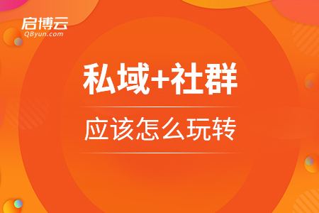私域+社群，應(yīng)該怎么玩轉(zhuǎn)