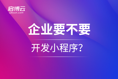 企業(yè)要不要開(kāi)發(fā)小程序？