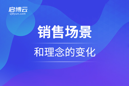 銷(xiāo)售場(chǎng)景和理念的變化