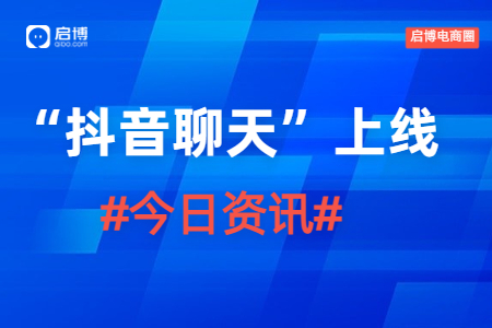 1月4日啟博電商圈資訊|抖音低調(diào)上線“抖音聊天”軟件，意在補(bǔ)足社交功能