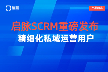 【啟脈SCRM】重磅發布|打通企業全域數據，聚焦私域精細化運營
